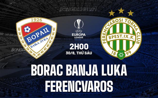 Nhận định Borac Banja Luka vs Ferencvaros 2h00 ngày 30/8 (Europa League 2024/25)