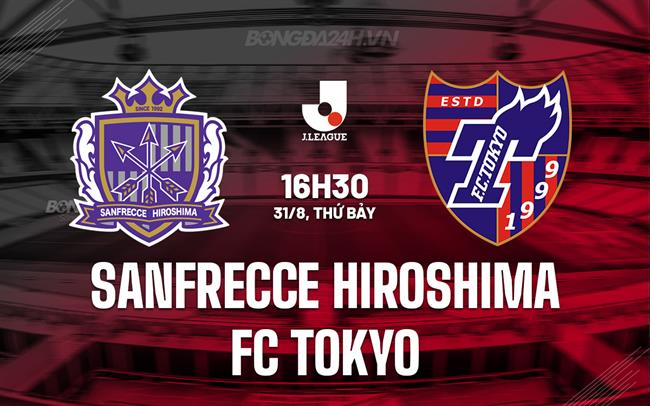 Nhận định Sanfrecce Hiroshima vs FC Tokyo 16h30 ngày 31/8 (VĐQG Nhật Bản 2024)
