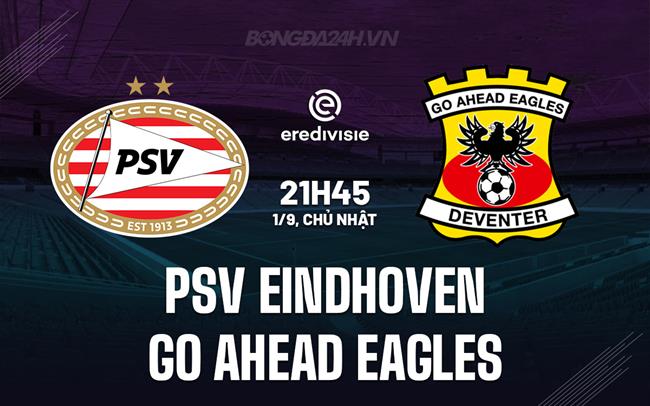 Nhận định PSV Eindhoven vs Go Ahead Eagles 21h45 ngày 1/9 (VĐQG Hà Lan 2024/25)