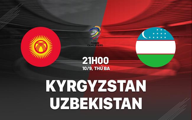 Nhận định Kyrgyzstan vs Uzbekistan 21h00 ngày 10/9 (Vòng loại World Cup 2026)