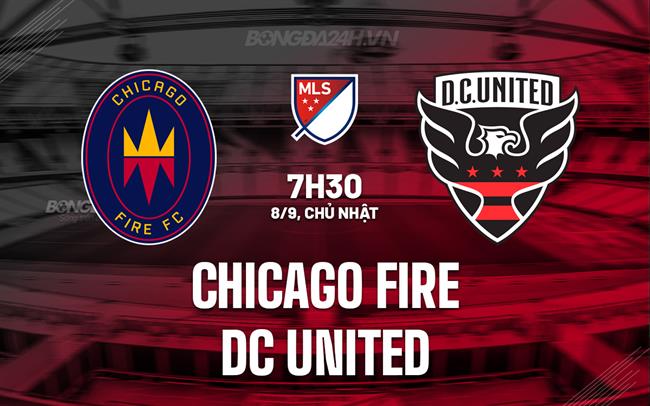 Nhận định Chicago Fire vs DC United 7h30 ngày 8/9 (Nhà nghề Mỹ 2024)