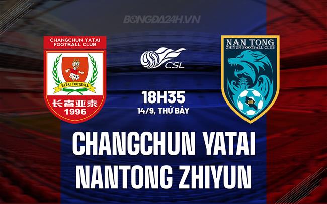 Nhận định Changchun Yatai vs Nantong Zhiyun 18h35 ngày 14/9 (VĐQG Trung Quốc 2024)