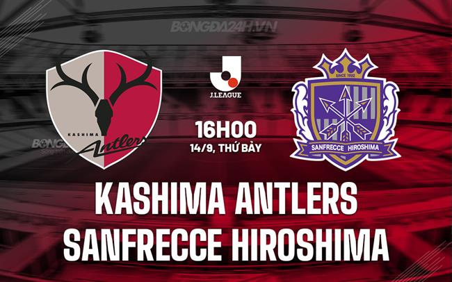 Nhận định Kashima Antlers vs Sanfrecce Hiroshima 16h00 ngày 14/9 (VĐQG Nhật Bản 2024)