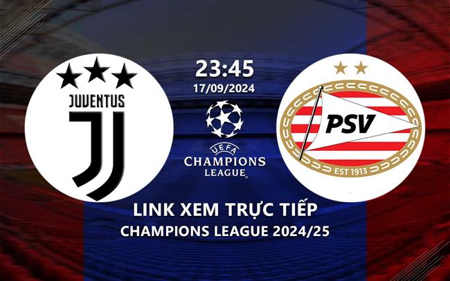 Link xem truc tiep Juventus vs PSV 23h45 hom nay 17/9 cup C1 2024