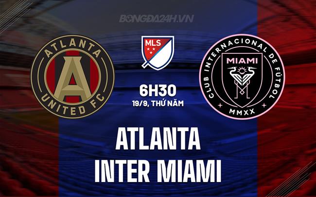Nhận định Atlanta vs Inter Miami 6h30 ngày 19/9 (Nhà nghề Mỹ 2024)