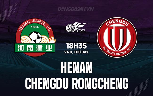 Nhận định Henan vs Chengdu Rongcheng 18h35 ngày 21/9 (VĐQG Trung Quốc 2024)
