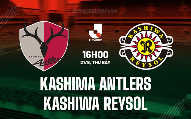 Nhận định Kashima Antlers vs Kashiwa Reysol 16h00 ngày 21/9 (VĐQG Nhật Bản 2024)