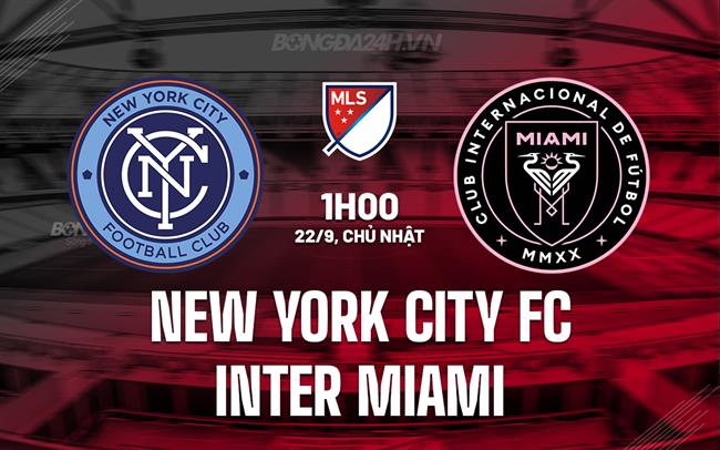 Nhận định New York City FC vs Inter Miami 1h00 ngày 22/9 (Nhà nghề Mỹ 2024)