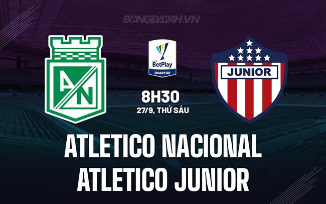 Nhận định Atletico Nacional vs Atletico Junior 8h30 ngày 27/9 (VĐQG Colombia 2024)