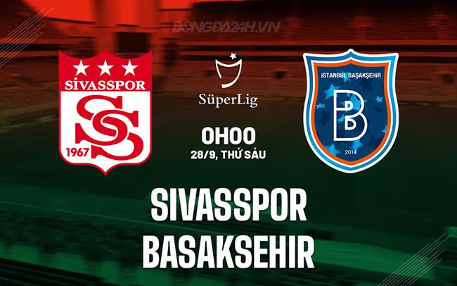 Nhận định Sivasspor vs Basaksehir 0h00 ngày 28/9 (VĐQG Thổ Nhĩ Kỳ 2024/25)