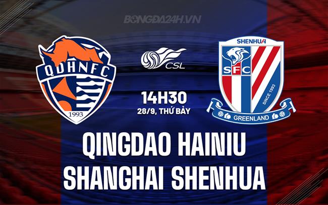 Nhận định Qingdao Hainiu vs Shanghai Shenhua 14h30 ngày 28/9 (VĐQG Trung Quốc 2024)