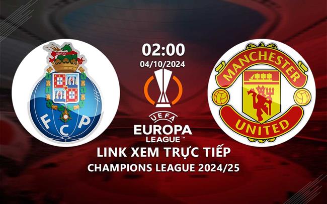 Link xem truc tiep FC Porto vs MU 2h00 hom nay 4/10 Europa League 2024