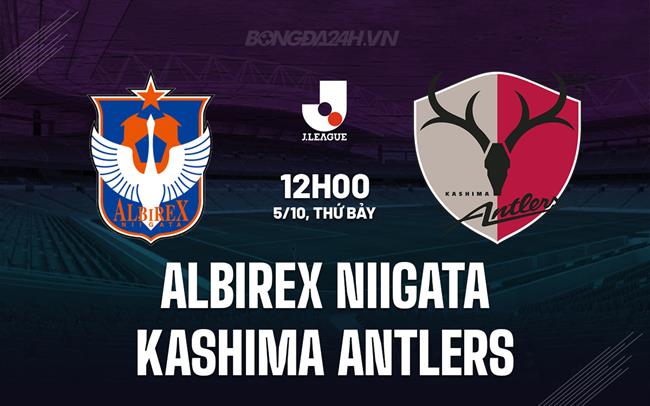 Nhận định Albirex Niigata vs Kashima Antlers 12h00 ngày 5/10 (VĐQG Nhật Bản 2024)