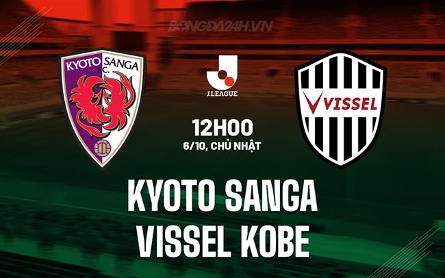 Nhận định Kyoto Sanga vs Vissel Kobe 12h00 ngày 6/10 (VĐQG Nhật Bản 2024)