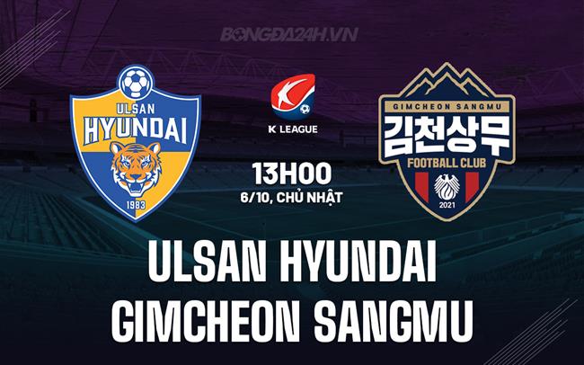 Nhận định Ulsan Hyundai vs Gimcheon Sangmu 13h00 ngày 6/10 (VĐQG Hàn Quốc 2024)