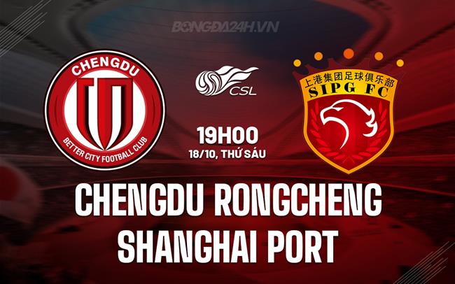 Nhận định Chengdu Rongcheng vs Shanghai Port 19h00 ngày 18/10 (VĐQG Trung Quốc 2024)