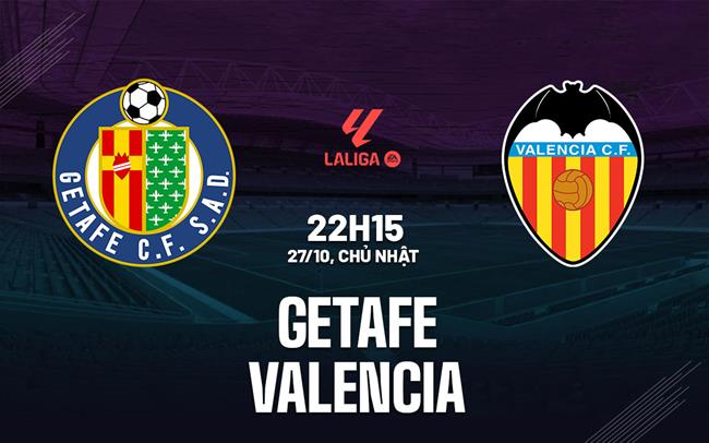 Nhận định bóng đá Getafe vs Valencia 22h15 ngày 27/10 (La Liga 2024/25)