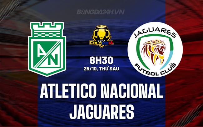 Nhận định Atletico Nacional vs Jaguares 8h30 ngày 25/10 (Cúp QG Colombia 2024)
