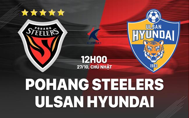 Nhận định Pohang Steelers vs Ulsan Hyundai 12h00 ngày 27/10 (VĐQG Hàn Quốc 2024)