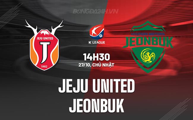 Nhận định Jeju United vs Jeonbuk 14h30 ngày 27/10 (VĐQG Hàn Quốc 2024)