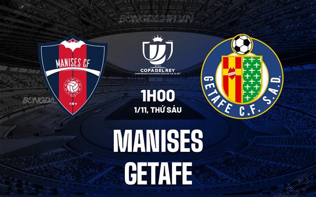 Nhận định Manises vs Getafe 1h00 ngày 1/11 (Cúp Nhà vua TBN 2024/25)
