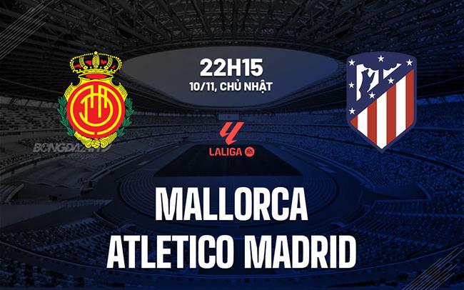 Trận đấu đỉnh cao giữa hai hàng thủ thép Mallorca đối đầu Atletico Madrid