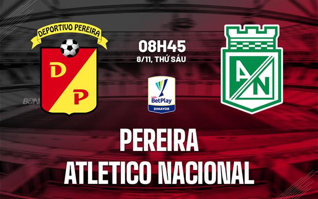 Nhận định Pereira vs Atletico Nacional 8h45 ngày 8/11 (VĐQG Colombia 2024)