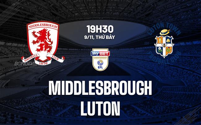 Nhận định bóng đá Middlesbrough vs Luton 19h30 ngày 9/11 (Hạng nhất Anh 2024/25)