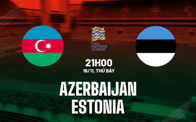 Nhận định Azerbaijan vs Estonia 21h00 ngày 16/11 (UEFA Nations League 2024/25)