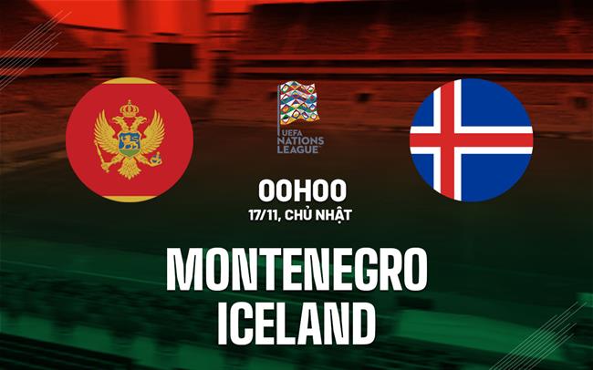Nhận định bóng đá Montenegro vs Iceland 0h00 ngày 17/11 (UEFA Nations League 2024/25)