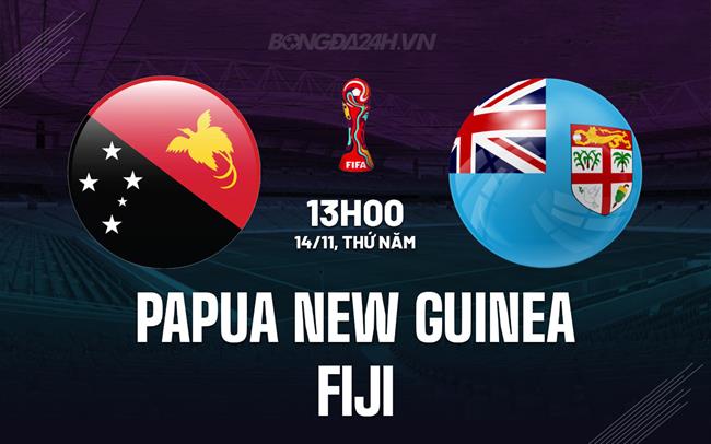 Nhận định Papua New Guinea vs Fiji 13h00 ngày 14/11 (Vòng loại World Cup 2026)