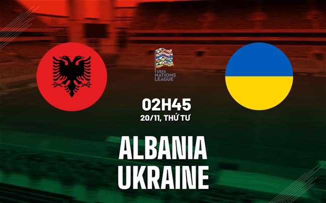 nhan dinh bong da du doan Albania vs Ukraine uefa nations league hom nay