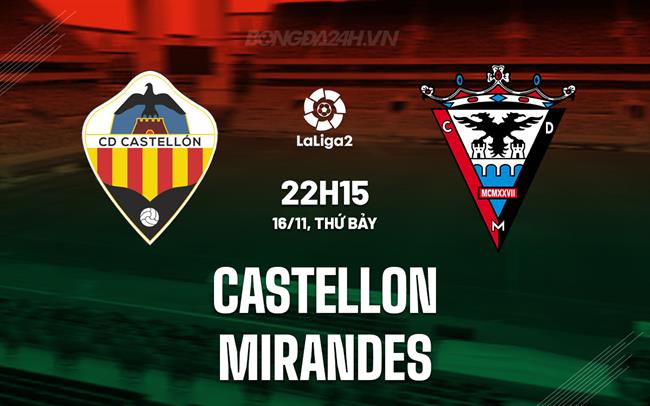 Nhận định Castellon vs Mirandes 22h15 ngày 16/11 (Hạng 2 TBN 2024/25)