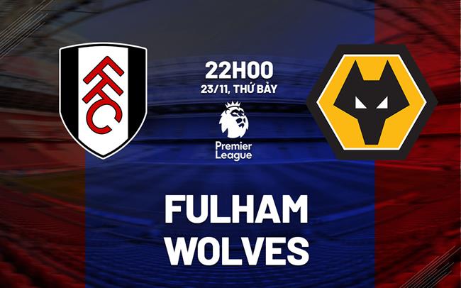 nhan dinh bong da du doan Fulham vs Wolves ngoai hang anh premier league hom nay