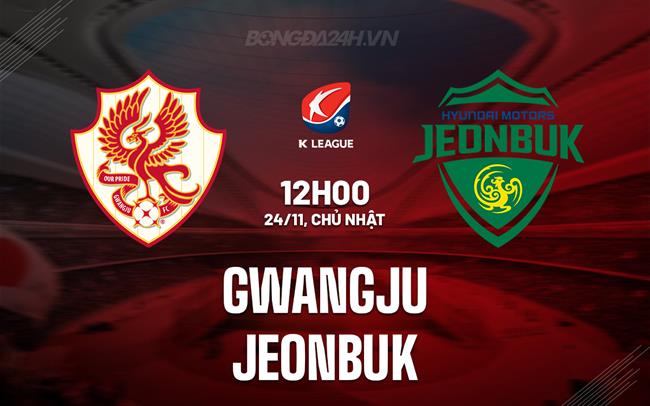 Nhận định Gwangju vs Jeonbuk 12h00 ngày 24/11 (VĐQG Hàn Quốc 2024)