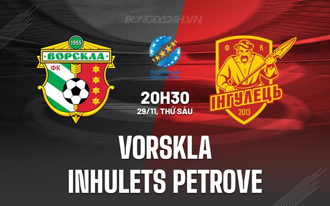 Nhận định Vorskla vs Inhulets Petrove 20h30 ngày 29/11 (VĐQG Ukraine 2024/25)