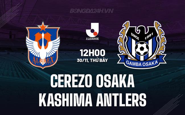 Nhận định Cerezo Osaka vs Kashima Antlers 12h00 ngày 30/11 (VĐQG Nhật Bản 2024)