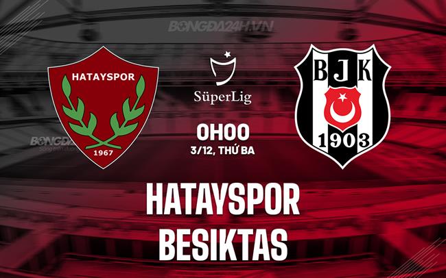 Nhận định Hatayspor vs Besiktas 0h00 ngày 3/12 (VĐQG Thổ Nhĩ Kỳ 2024/25)