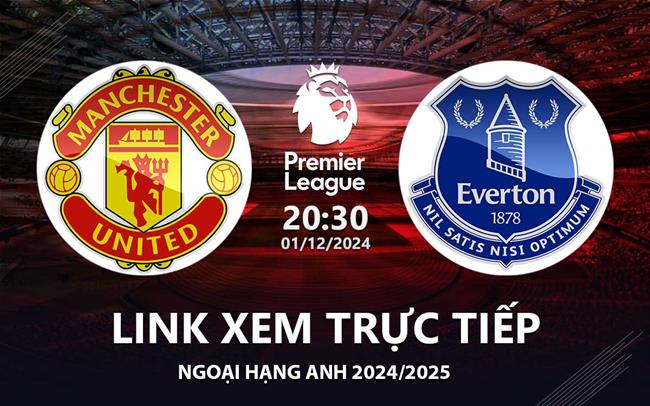 Link xem truc tiep MU vs Everton 20h00 hom nay 1/12 Ngoai Hang Anh 2024 o dau