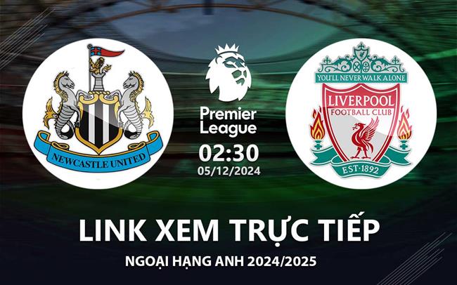 Link xem truc tiep Newcastle vs Liverpool 2h30 hom nay 5/12 Ngoai Hang Anh 2024