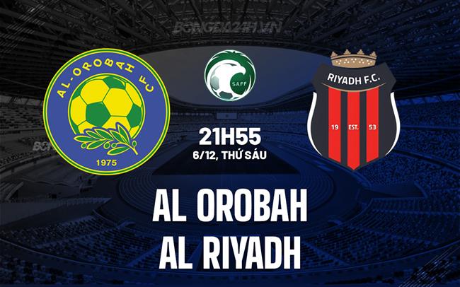 Nhận định Al Orobah vs Al Riyadh 21h55 ngày 6/12 (VĐQG Saudi Arabia 2024/25)