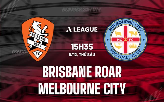 Nhận định Brisbane Roar vs Melbourne City 15h35 ngày 6/12 (VĐQG Australia 2024/25)