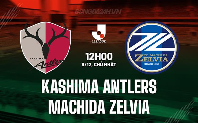 Nhận định Kashima Antlers vs Machida Zelvia 12h00 ngày 8/12 (VĐQG Nhật Bản 2024)