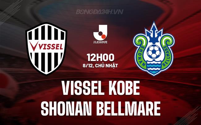 Nhận định Vissel Kobe vs Shonan Bellmare 12h00 ngày 8/12 (VĐQG Nhật Bản 2024)