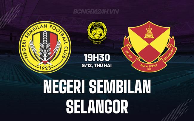 Nhận định Negeri Sembilan vs Selangor 19h30 ngày 9/12 (VĐQG Malaysia 2024/25)