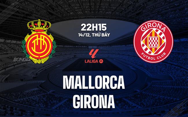 Nhận định bóng đá Mallorca vs Girona 22h15 ngày 14/12 (La Liga 2024/25)
