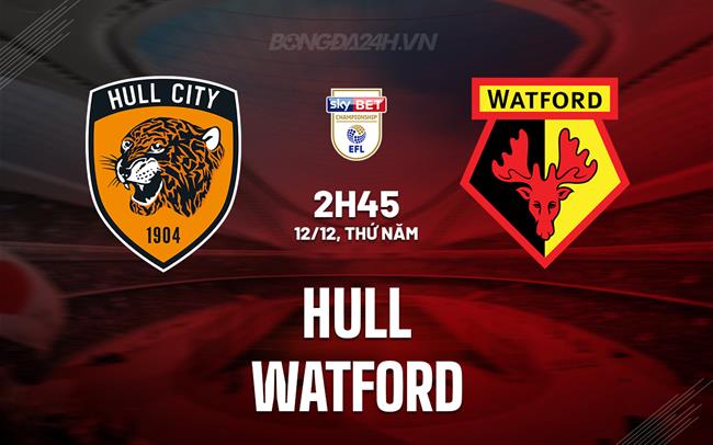 Nhận định - dự đoán Hull vs Watford 2h45 ngày 12/12 (Hạng Nhất Anh 2024/25)