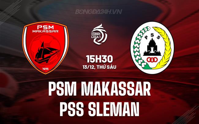 Nhận định PSM Makassar vs PSS Sleman 15h30 ngày 13/12 (VĐQG Indonesia 2024/25)
