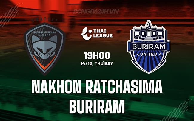 Nhận định Nakhon Ratchasima vs Buriram 19h00 ngày 14/12 (VĐQG Thái Lan 2024/25)