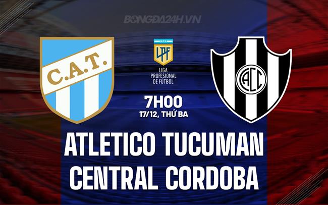 Nhận định Atletico Tucuman vs Central Cordoba 7h00 ngày 17/12 (VĐQG Argentina 2024)